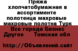 Пряжа хлопчатобумажная в ассортименте, полотенца махровые, махровые полотна Турк - Все города Бизнес » Другое   . Томская обл.